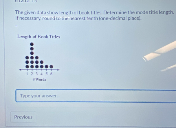 Ö1∠az: 1ɔ 
The given data show length of book titles. Determine the mode title length. 
If necessary, round to the nearest tenth (one-decimal place). 
- 
Length of Book Titles 
Type your answer... 
Previous