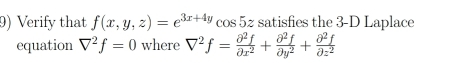 Verify that f(x,y,z)=e^(3x+4y)cos 5z satisfies the 3 -D Laplace
equation V^2f=0 where V^2f= partial^2f/partial x^2 + partial^2f/partial y^2 + partial^2f/partial z^2 