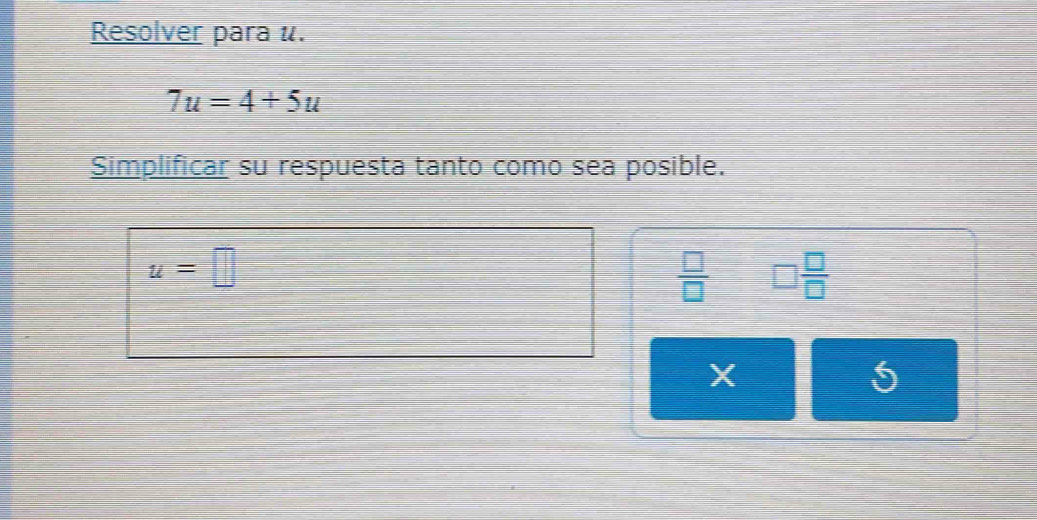 Resolver para u.
7u=4+5u
Simplificar su respuesta tanto como sea posible.
u=□
 □ /□   □  □ /□  
X