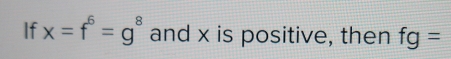 If x=f^6=g^8 and x is positive, then fg=