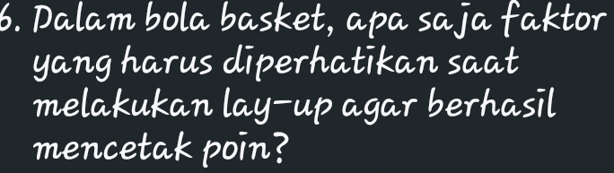 Dalam bolabasket, apa saja faktor 
yang harus diperhatikan saat 
melakukan lay-up agarberhasil 
mencetak poin?