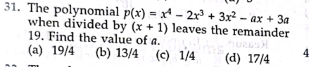 The polynomial p(x)=x^4-2x^3+3x^2-ax+3a
when divided by (x+1) leaves the remainder
19. Find the value of a.
(a) 19/4 (b) 13/4 (c) 1/4 (d) 17/4 4