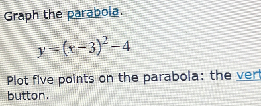 Graph the parabola.
y=(x-3)^2-4
Plot five points on the parabola: the ver 
button.