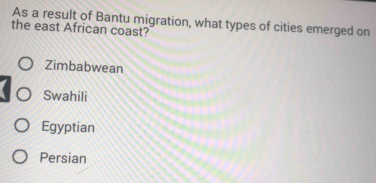 As a result of Bantu migration, what types of cities emerged on
the east African coast?
Zimbabwean
Swahili
Egyptian
Persian