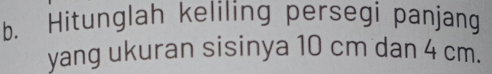 Hitunglah keliling persegi panjang 
yang ukuran sisinya 10 cm dan 4 cm.