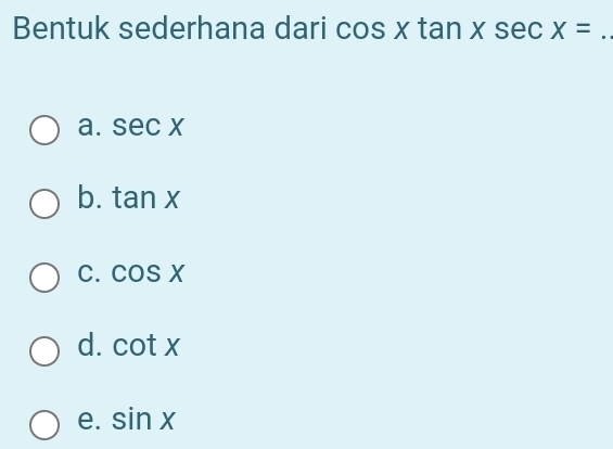 Bentuk sederhana dari cos xtan xsec x= _
a. sec x
b. tan x
C. cos x
d. cot x
e. sin x