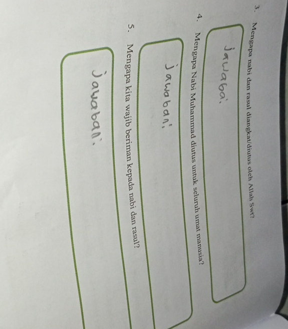 Mengapa nabi dan rasul diangkat/diutus olch Allah Swt? 
4. Mengapa Nabi Muhammad diutus untuk seluruh umat manusia? 
5. Mengapa kita wajib beriman kepada nabi dan rasul?