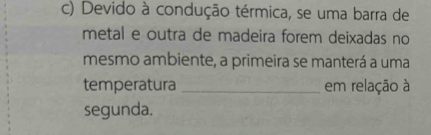 Devido à condução térmica, se uma barra de 
metal e outra de madeira forem deixadas no 
mesmo ambiente, a primeira se manterá a uma 
temperatura _em relação à 
segunda.