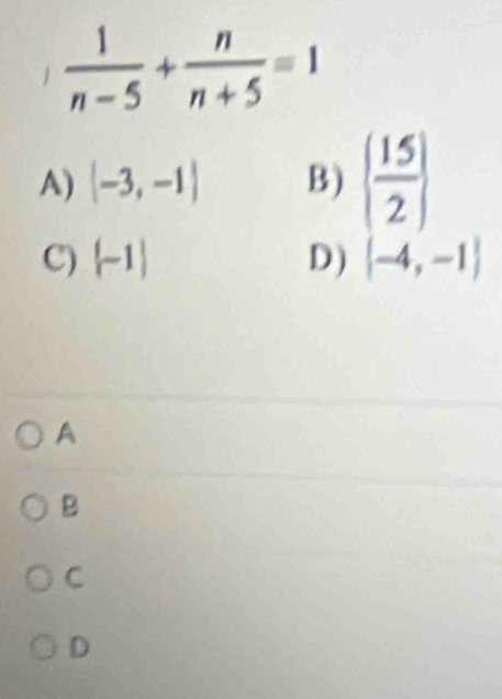  1/n-5 + n/n+5 =1
A) |-3,-1| B)   15/2 
C)  -1 D )  -4,-1
A
B
C
D