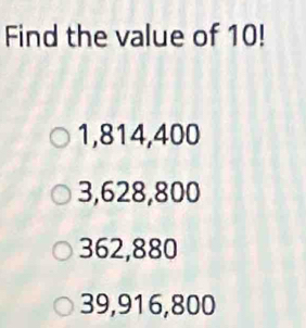 Find the value of 10!
1,814,400
3,628,800
362,880
39,916,800