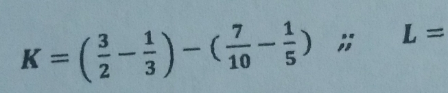 K=( 3/2 - 1/3 )-( 7/10 - 1/5 ); L=