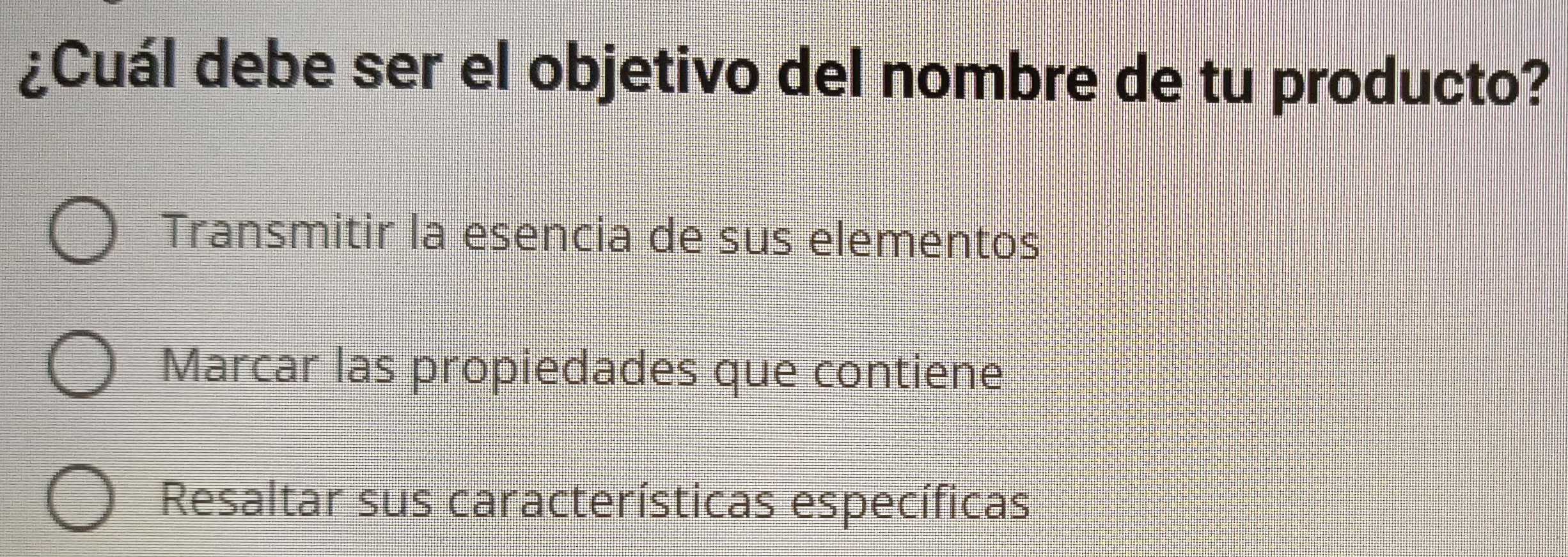 ¿Cuál debe ser el objetivo del nombre de tu producto?
Transmitir la esencia de sus elementos
Marcar las propiedades que contiene
Resaltar sus características específicas