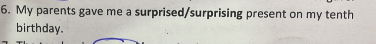 My parents gave me a surprised/surprising present on my tenth 
birthday.