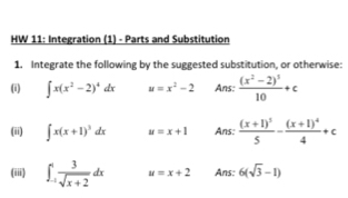 HW 11: Integration (1) - Parts and Substitution 
1. Integrate the following by the suggested substitution, or otherwise: 
(i) ∈t x(x^2-2)^4dx u=x^2-2 Ans: frac (x^2-2)^510+c
(ii) ∈t x(x+1)^3dx u=x+1 Ans: frac (x+1)^55-frac (x+1)^44+c
(iii) ∈t _(-1)^1 3/sqrt(x+2) dx u=x+2 Ans: 6(sqrt(3)-1)