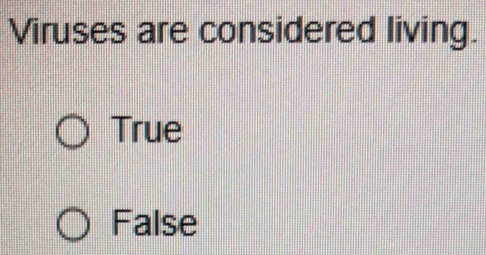 Viruses are considered living.
True
False