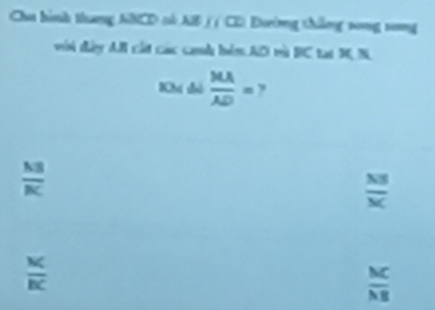 Chu hình thang ABCD tử AB ( ( CD) Đường thắng song song
với đây AB cát các canh bên AD và BC tại M, N.
Chi thó  MA/AD = ,
 MB/RC 
 NB/MC 
 M/BC 
 MC/NB 