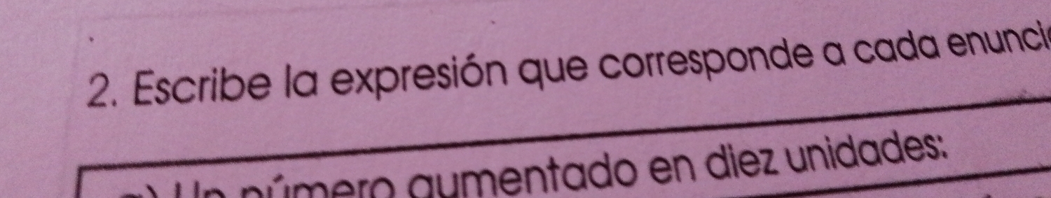 Escribe la expresión que corresponde a cada enunci 
gúmero aumentado en diez unidades: