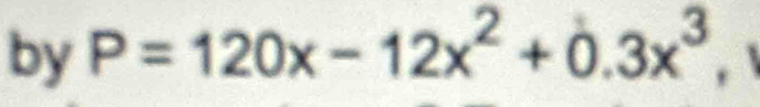 by P=120x-12x^2+0.3x^3