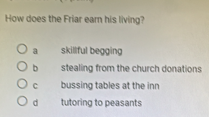 How does the Friar earn his living?
a skillful begging
b stealing from the church donations
C bussing tables at the inn
d tutoring to peasants