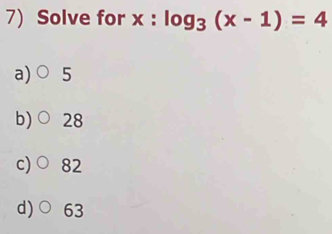 Solve for x : log _3(x-1)=4
a) ( 5
b) 28
c) ( 82
d)C 63