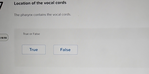 Location of the vocal cords
The pharynx contains the vocal cords.
True or False
1:18:59
True False