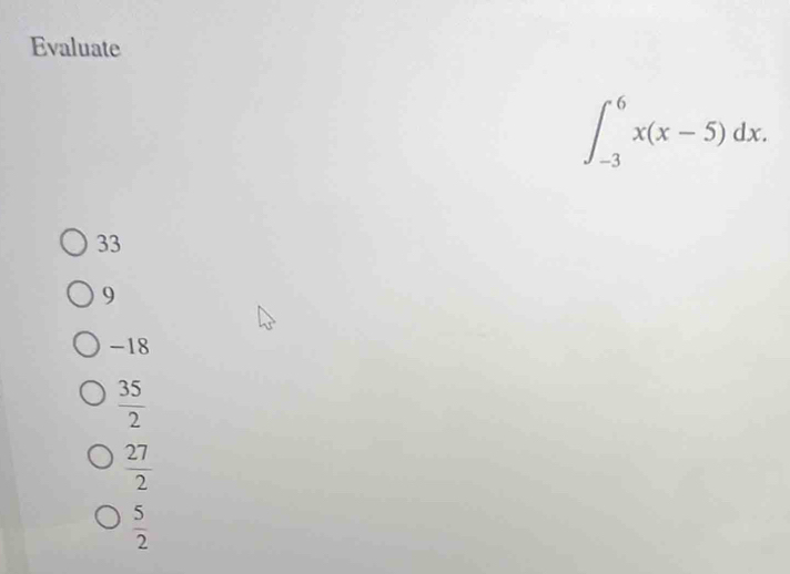 Evaluate
∈t _(-3)^6x(x-5)dx.
33
9
-18
 35/2 
 27/2 
 5/2 