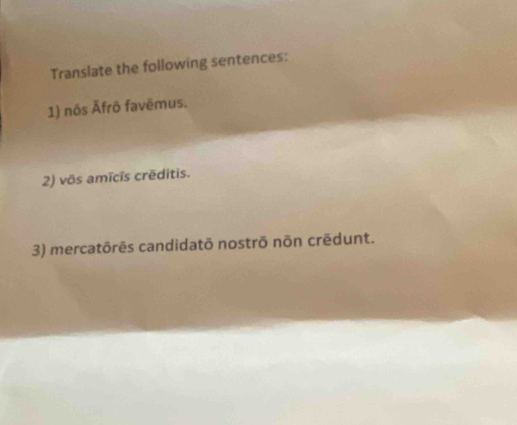 Translate the following sentences: 
1) nôs Āfrô favēmus. 
2) võs amīcīs crēditis. 
3) mercatōrēs candidatō nostrō nõn crēdunt.