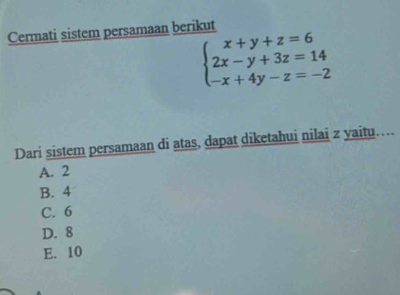 Cermati sistem persamaan berikut
beginarrayl x+y+z=6 2x-y+3z=14 -x+4y-z=-2endarray.
Dari sistem persamaan di atas, dapat diketahui nilai z yaitu. ..
A. 2
B. 4
C. 6
D. 8
E. 10