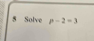 Solve p-2=3