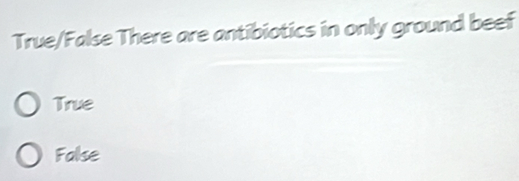 True/False There are antibiotics in only ground beef
True
False