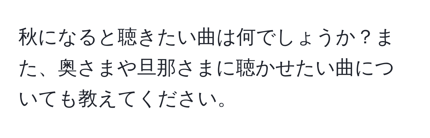 秋になると聴きたい曲は何でしょうか？また、奥さまや旦那さまに聴かせたい曲についても教えてください。