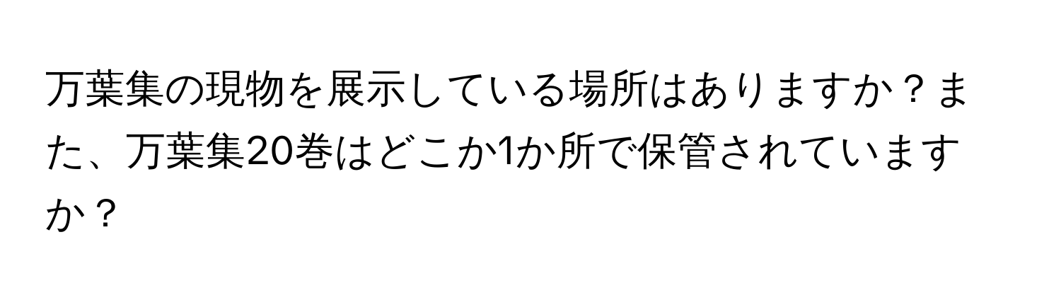 万葉集の現物を展示している場所はありますか？また、万葉集20巻はどこか1か所で保管されていますか？