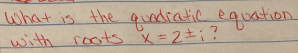 What is the quadratic equation 
with roots x=2± i