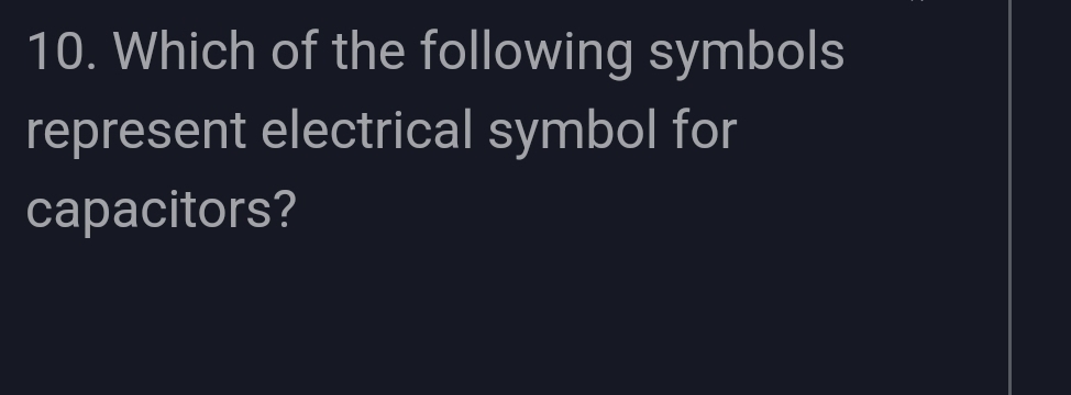 Which of the following symbols 
represent electrical symbol for 
capacitors?