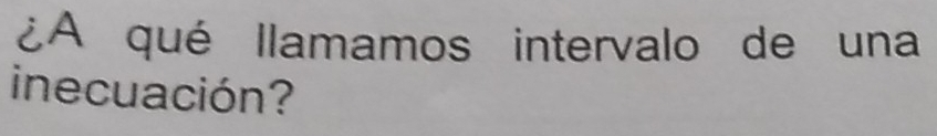 ¿A qué llamamos intervalo de una 
inecuación?