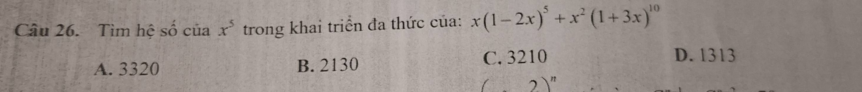 Tìm hệ số của x^5 trong khai triển đa thức của: x(1-2x)^5+x^2(1+3x)^10
A. 3320 B. 2130
C. 3210 D. 1313
2)^n