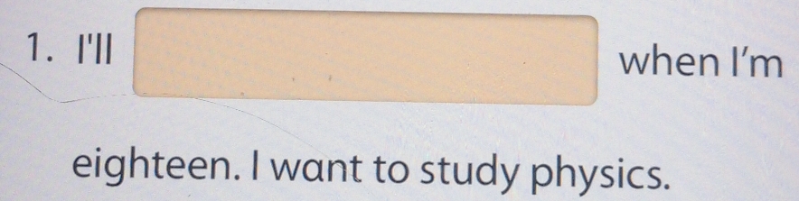 I'll □ WhenI'm 
eighteen. I want to study physics.