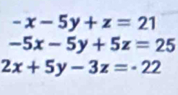 -x-5y+z=21
-5x-5y+5z=25
2x+5y-3z=-22