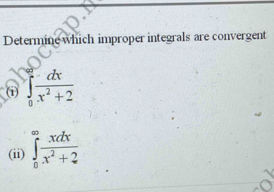 Determine which improper integrals are convergent
(i) ∈tlimits _0^((∈fty)frac dx)x^2+2
(ii) ∈tlimits _0^((∈fty)frac xdx)x^2+2