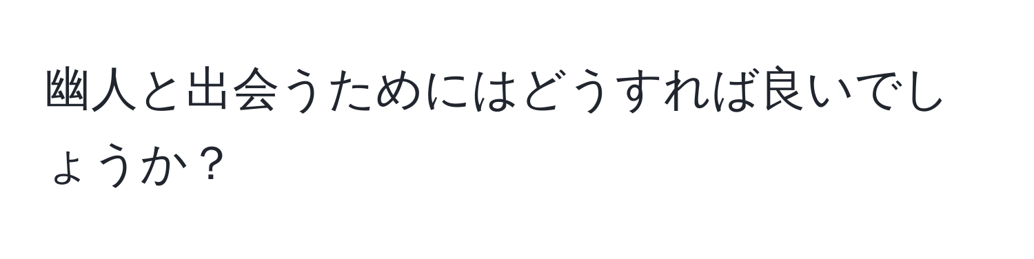 幽人と出会うためにはどうすれば良いでしょうか？