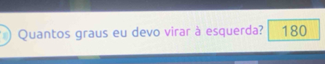 Quantos graus eu devo virar à esquerda? 180