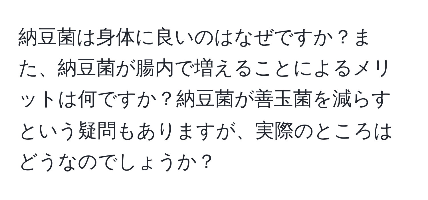 納豆菌は身体に良いのはなぜですか？また、納豆菌が腸内で増えることによるメリットは何ですか？納豆菌が善玉菌を減らすという疑問もありますが、実際のところはどうなのでしょうか？