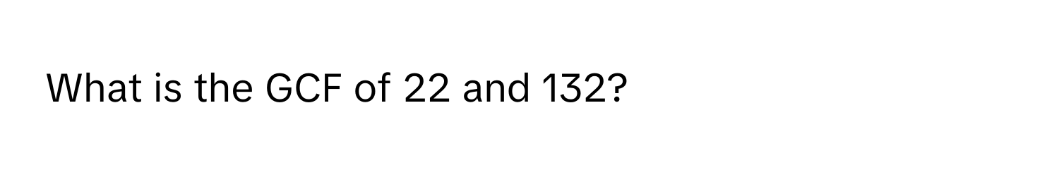 What is the GCF of 22 and 132?