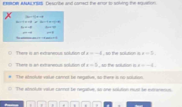 ERROR ANALYSIS Describe and correct the arror to solving the equation.
|2x-1|=-p
-1=∠ D 30° 2x-1=-(-x)
2x=-6 5x=10
r=-4 r=5
∠ B)=6 m∠ A=0
There is an extraneous solution of x=-4 , so the solution is x=5,
There is an extraneous solution of x=5 , so the solution is x=-4.
The absolute value cannot be negative, so there is no solution.
The absolute value cannot be negative, so one solution must be extraneous
Previoos 1 2 7