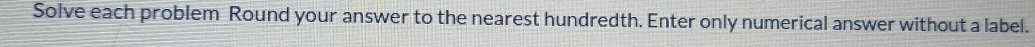 Solve each problem Round your answer to the nearest hundredth. Enter only numerical answer without a label.