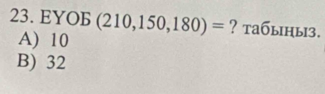 EY( □ b (210,150,180)= ? табыны3.
A) 10
B) 32