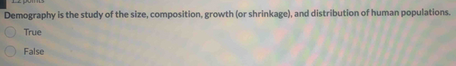 Demography is the study of the size, composition, growth (or shrinkage), and distribution of human populations.
True
False