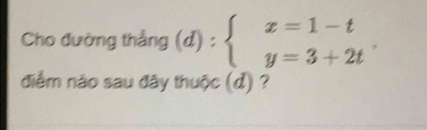 Cho đường thắng (d):beginarrayl x=1-t y=3+2tendarray.
điểm não sau đây thuộc (đ) ?