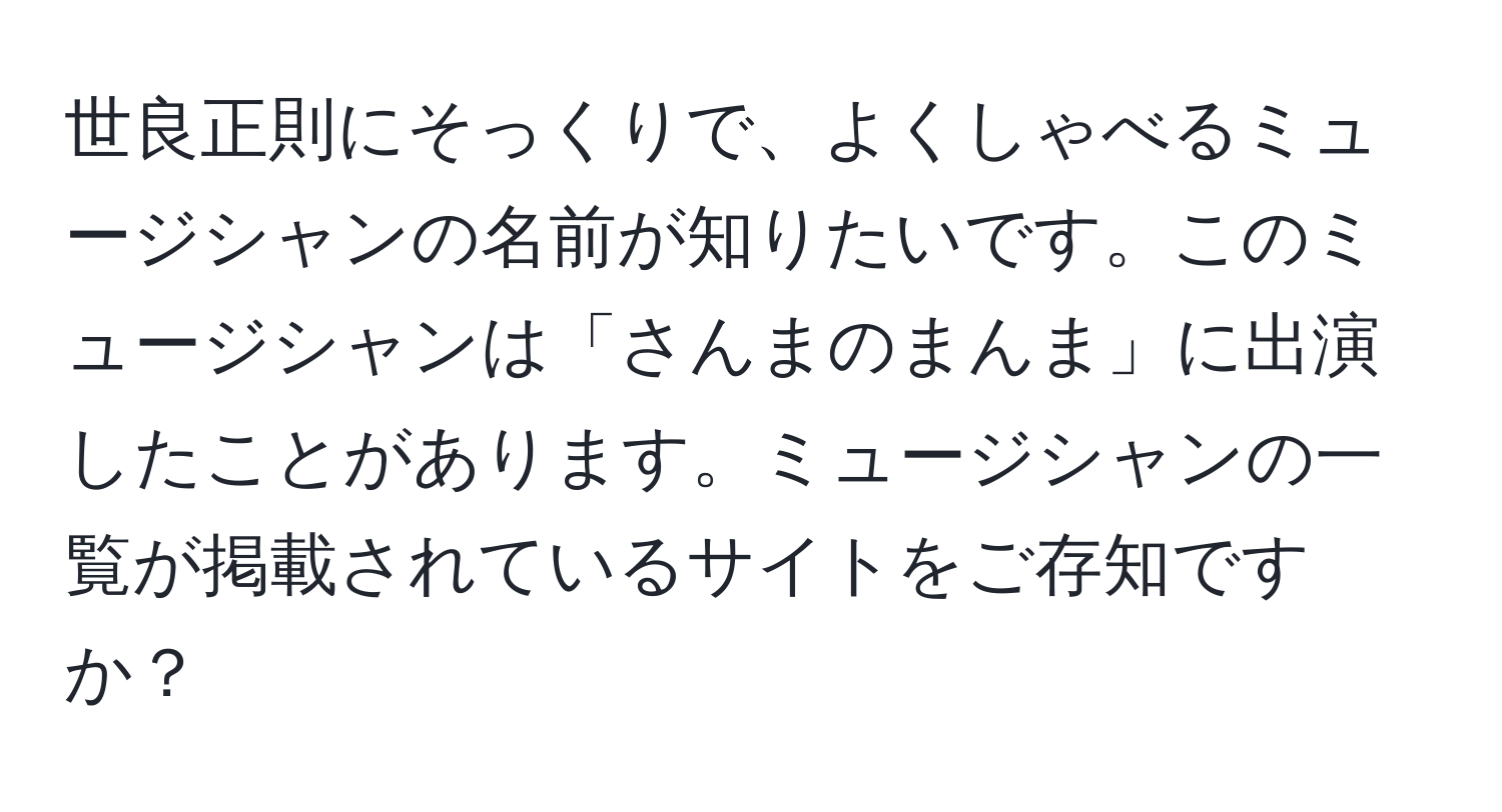 世良正則にそっくりで、よくしゃべるミュージシャンの名前が知りたいです。このミュージシャンは「さんまのまんま」に出演したことがあります。ミュージシャンの一覧が掲載されているサイトをご存知ですか？