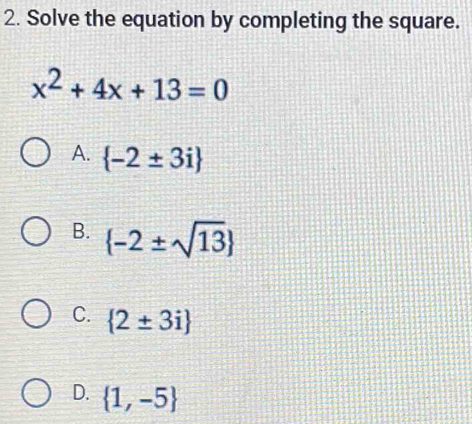 Solve the equation by completing the square.
x^2+4x+13=0
A.  -2± 3i
B.  -2± sqrt(13)
C.  2± 3i
D.  1,-5